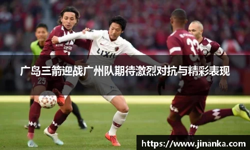 广岛三箭迎战广州队期待激烈对抗与精彩表现