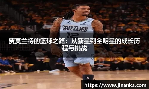 贾莫兰特的篮球之路：从新星到全明星的成长历程与挑战